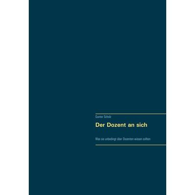 Der Dozent an sich, Gebundene Ausgabe von Gunter Scholz, BoD – Books on Demand, 978-3-7534-6370-4
