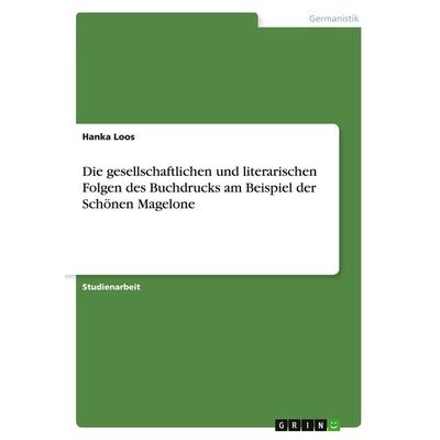 Die gesellschaftlichen und literarischen Folgen des Buchdrucks am Beispiel der Schönen Magelone, Taschenbuch von Hanka Loos, GRIN, 978-3-638-75196-4