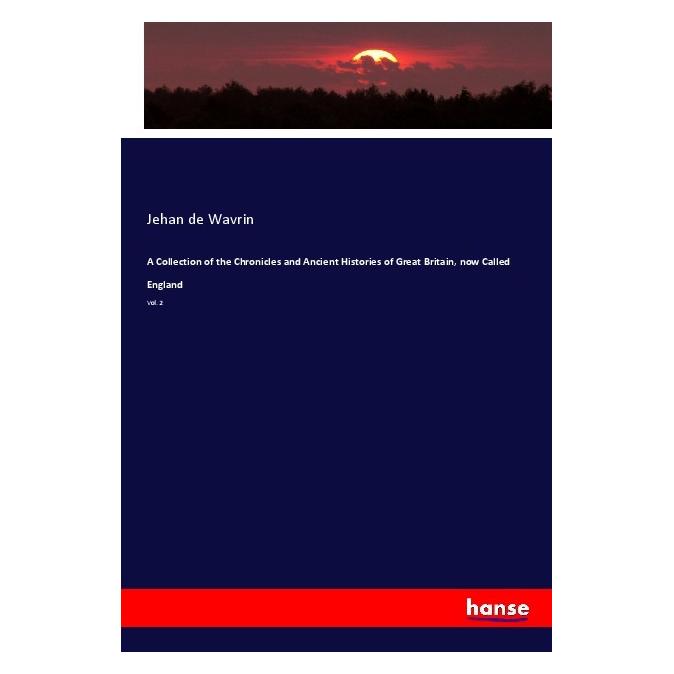 Hansebooks A Collection of the Chronicles and Ancient Histories of Great Britain, now Called England (Englisch, Softcover, Jehan de Wavrin) (55989727)