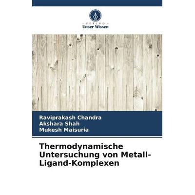 Chandra, R: Thermodynamische Untersuchung von Metall-Ligand-, Taschenbuch von Raviprakash Chandra,Akshara Shah,Mukesh Maisuria, Verlag Unser Wissen,