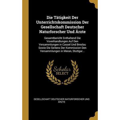 Die Tätigkeit Der Unterrichtskommission Der Gesellschaft Deutscher Naturforscher Und Ärzte, Gebundene Ausgabe von , Creative Media Partners, LLC,