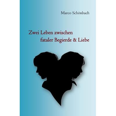 Zwei Leben zwischen fataler Begierde & Liebe, Taschenbuch von Marco Schönbach, Epubli, 978-3-7529-5719-8