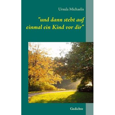 und dann steht auf einmal ein Kind vor dir, Taschenbuch von Ursula Michaelis, BoD – Books on Demand, 978-3-7448-1706-6