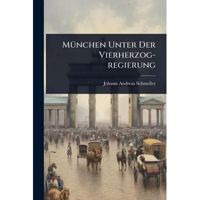 München Unter Der Vierherzog-regierung, Taschenbuch von Johann Andreas Schmeller, Legare Street Press, 978-1-02-492115-1