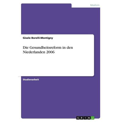 Die Gesundheitsreform in den Niederlanden 2006, Taschenbuch von Gisele Borelli-Montigny, GRIN, 978-3-640-11579-2