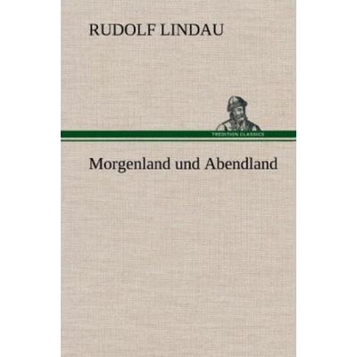 Morgenland und Abendland, Gebundene Ausgabe von Rudolf Lindau, Tredition, 978-3-8472-5554-3