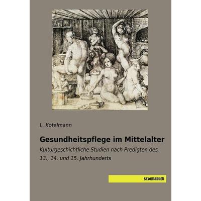 Gesundheitspflege im Mittelalter, Taschenbuch von L. Kotelmann, Saxoniabuch.de, 978-3-95770-664-5
