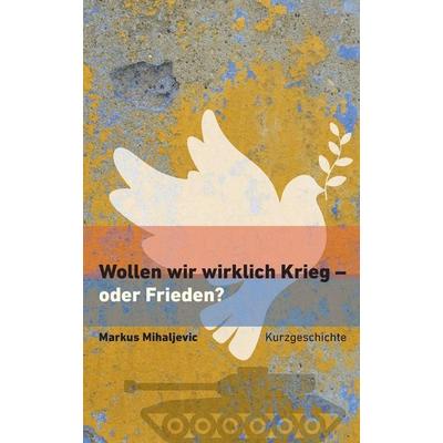 Wollen wir wirklich Krieg - oder Frieden?, Taschenbuch von Markus Mihaljevic, Independently Published
