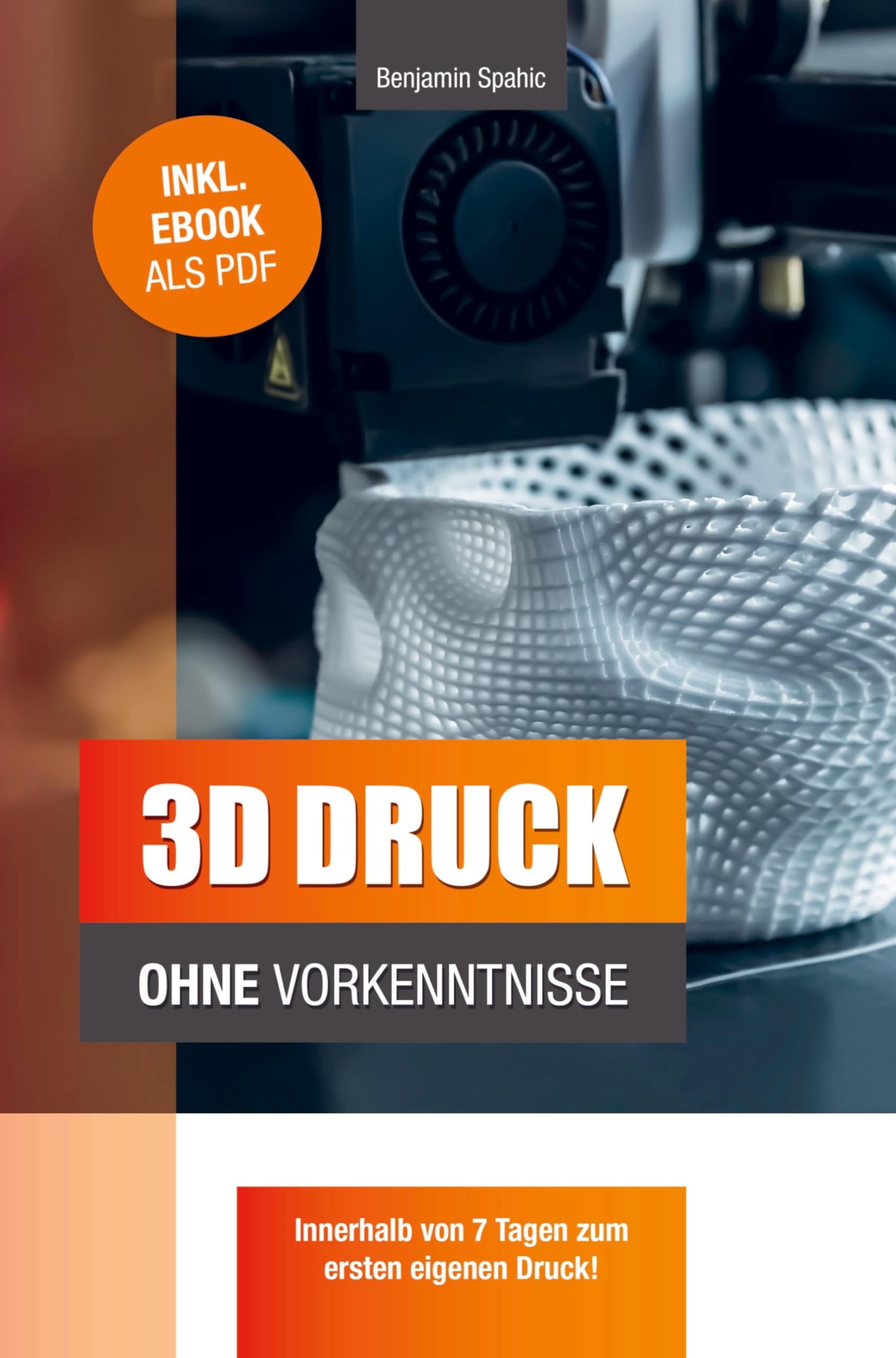 Benjamin Spahic - 3D Druck ohne Vorkenntnisse: in 7 Tagen zum ersten 3D Druck: Ideen verwirklichen - ohne technisches Know-How - Preis vom 09.10.2026 07:28:09 h