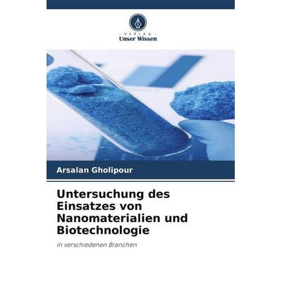 Untersuchung des Einsatzes von Nanomaterialien und Biotechnologie, Taschenbuch von Arsalan Gholipour, Verlag Unser Wissen, 978-620-6-44882-2
