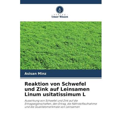 Reaktion von Schwefel und Zink auf Leinsamen Linum usitatissimum L, Taschenbuch von Asisan Minz, Verlag Unser Wissen, 978-620-4-99056-9