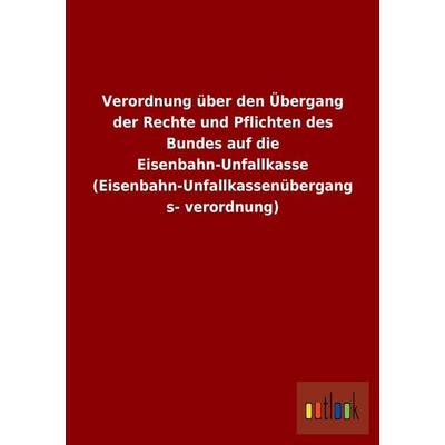 Verordnung über den Übergang der Rechte und Pflichten des Bundes auf die Eisenbahn-Unfallkasse (Eisenbahn-Unfallkassenübergangsverordnung),