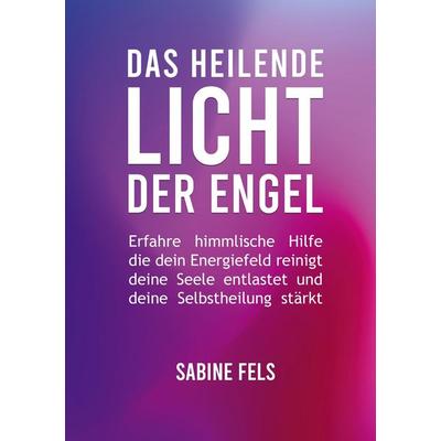 Das heilende Licht der Engel, Taschenbuch von Sabine Fels, BoD - Books on Demand, 978-3-945485-69-9