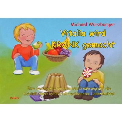 Vitalia wird krank gemacht - Eine Geschichte um gesunde Ernährung und die Schädlichkeit industriell veränderter Lebensmittel, Gebundene Ausgabe von
