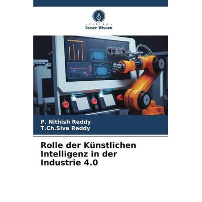 Rolle der Künstlichen Intelligenz in der Industrie 4.0, Taschenbuch von P. Nithish Reddy,T. Ch. Siva Reddy, Verlag Unser Wissen, 978-620-6-50884-7
