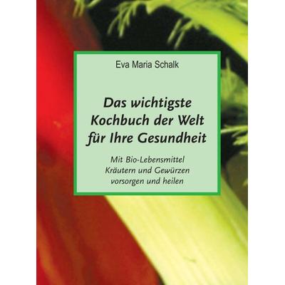 Das wichtigste Kochbuch der Welt für Ihre Gesundheit, Gebundene Ausgabe von Eva Maria Schalk, Tredition, 978-3-7439-3917-2