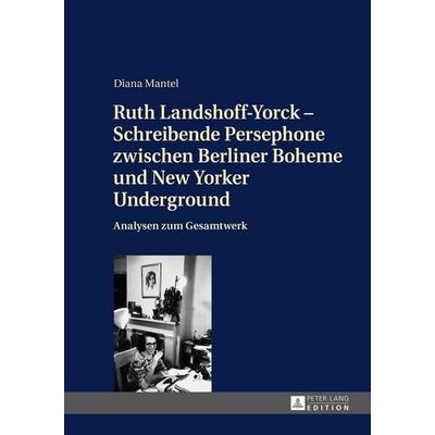 Ruth Landshoff-Yorck – Schreibende Persephone zwischen Berliner Boheme und New Yorker Underground, Gebundene Ausgabe von Diana Mantel, Peter Lang