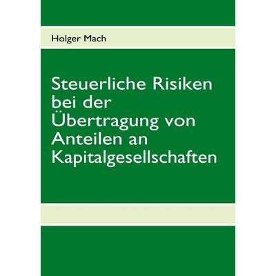 Steuerliche Risiken bei der Übertragung von Anteilen an Kapitalgesellschaften, Taschenbuch von Holger Mach, BoD – Books on Demand, 978-3-8370-5983-0