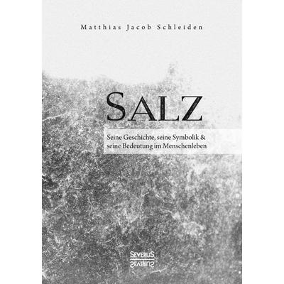 Salz. Seine Geschichte, seine Symbolik und seine Bedeutung im Menschenleben., Taschenbuch von Matthias Jacob Schleiden, Severus Verlag,