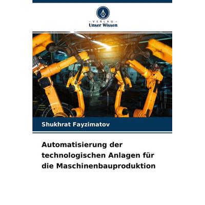 Automatisierung der technologischen Anlagen für die Maschinenbauproduktion, Taschenbuch von Shukhrat Fayzimatov, Verlag Unser Wissen,