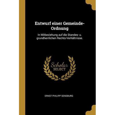 Entwurf Einer Gemeinde-Ordnung: In Mitbeziehung Auf Die Standes- U. Grundherrlichen Rechts-Verhältnisse., Taschenbuch von Ernst Philipp Sensburg,