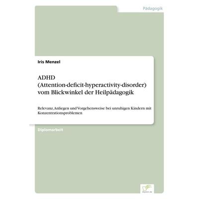 ADHD (Attention-deficit-hyperactivity-disorder) vom Blickwinkel der Heilpädagogik, Taschenbuch von Iris Menzel, GRIN, 978-3-8386-4307-6