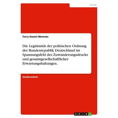 Die Legitimität der politischen Ordnung der Bundesrepublik Deutschland im Spannungsfeld des Zuwanderungsdrucks und gesamtgesellschaftlicher