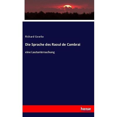 Die Sprache des Raoul de Cambrai, Taschenbuch von Richard Goerke, Hansebooks, 978-3-7446-1058-2