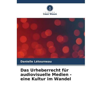 Das Urheberrecht für audiovisuelle Medien - eine Kultur im Wandel, Taschenbuch von Danielle Létourneau, Verlag Unser Wissen, 978-620-6-04104-7