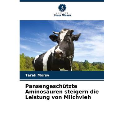 Pansengeschützte Aminosäuren steigern die Leistung von Milchvieh, Taschenbuch von Tarek Morsy, Verlag Unser Wissen, 978-620-8-61125-5