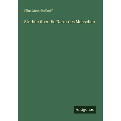 Studien über die Natur des Menschen, Taschenbuch von Elias Metschnikoff, Antigonos Verlag, 978-3-563-96268-8