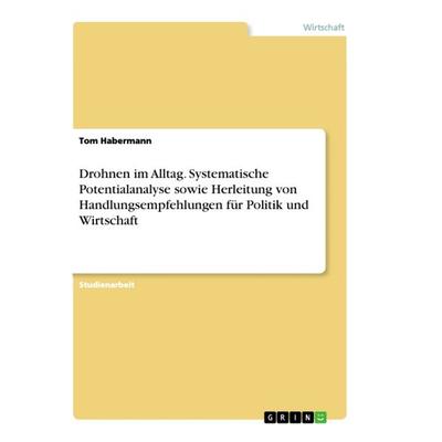 Drohnen im Alltag. Systematische Potentialanalyse sowie Herleitung von Handlungsempfehlungen für Politik und Wirtschaft, Taschenbuch von Tom