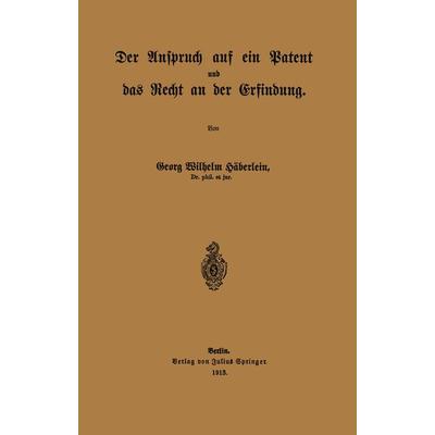 Der Anspruch auf ein Patent und das Recht an der Erfindung, Taschenbuch von Georg Wilhelm Häberlein, Springer Berlin, 978-3-642-93986-0