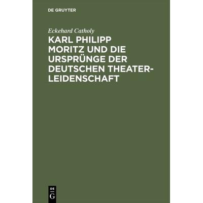 Karl Philipp Moritz und die Ursprünge der deutschen Theaterleidenschaft, Gebundene Ausgabe von Eckehard Catholy, De Gruyter Oldenbourg,
