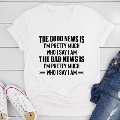 The Good News Is I'm Pretty Much Who I Say I Am T Shirt White L