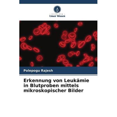Erkennung von Leukämie in Blutproben mittels mikroskopischer Bilder, Taschenbuch von Polepogu Rajesh, Verlag Unser Wissen, 978-620-4-69693-5