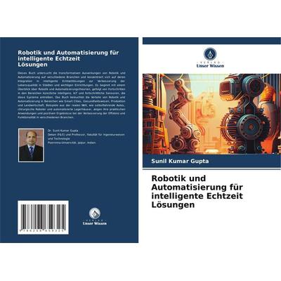 Robotik und Automatisierung für intelligente Echtzeit Lösungen, Taschenbuch von Sunil Kumar Gupta, Verlag Unser Wissen, 978-620-8-65932-5