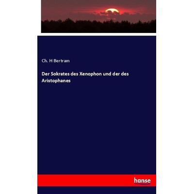 Der Sokrates des Xenophon und der des Aristophanes, Taschenbuch von Ch. H. Bertram, Hansebooks, 978-3-7446-0997-5