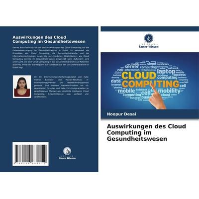 Auswirkungen des Cloud Computing im Gesundheitswesen, Taschenbuch von Noopur Desai, Verlag Unser Wissen, 978-620-8-98801-2