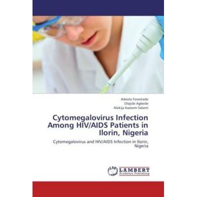 Fowotade, A: Cytomegalovirus Infection Among HIV/AIDS Patien, Taschenbuch von Adeola Fowotade,Olajide Agbede,Alakija Kazeem Salami, LAP LAMBERT