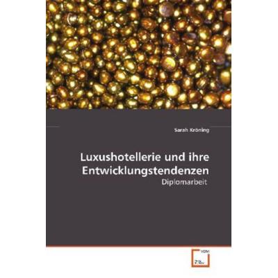 Kröning Sarah: Luxushotellerie und ihre Entwicklungstendenze, Taschenbuch von Sarah Kröning, VDM, 978-3-8364-8047-5