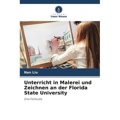 Unterricht in Malerei und Zeichnen an der Florida State University, Taschenbuch von Nan Liu, Verlag Unser Wissen, 978-3-639-65879-8