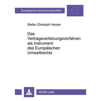 Das Vertragsverletzungsverfahren als Instrument des Europäischen Umweltrechts, Taschenbuch von Stefan Christoph Hauser, Peter Lang GmbH,