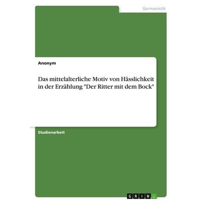 Das mittelalterliche Motiv von Hässlichkeit in der Erzählung 'Der Ritter mit dem Bock'; Taschenbuch von Anonymous, GRIN, 978-3-346-25938-7