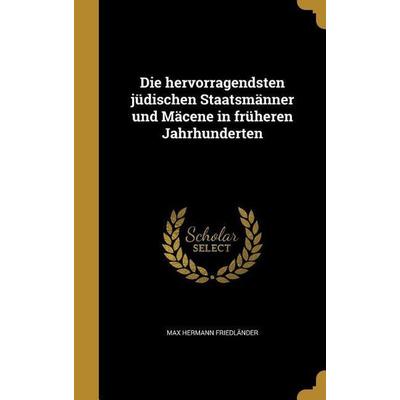 Die hervorragendsten jüdischen Staatsmänner und Mäcene in früheren Jahrhunderten, Gebundene Ausgabe von Max Hermann Friedländer, Creative Media