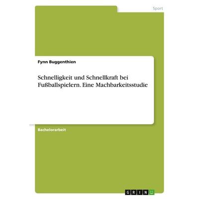 Schnelligkeit und Schnellkraft bei Fußballspielern. Eine Machbarkeitsstudie, Taschenbuch von Fynn Buggenthien, GRIN, 978-3-346-47090-4