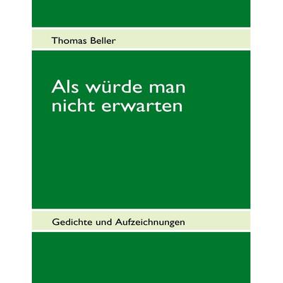 Als würde man nicht erwarten, Taschenbuch von Thomas Beller, BoD – Books on Demand, 978-3-8391-9032-6