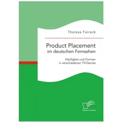 Product Placement im deutschen Fernsehen: Häufigkeit und Formen in verschiedenen TV-Genres, Fachbücher von Theresa Farrack