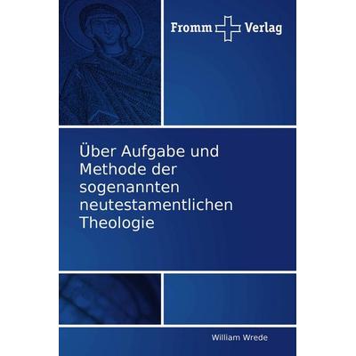 Über Aufgabe und Methode der sogenannten neutestamentlichen Theologie, Taschenbuch von William Wrede, Fromm Verlag, 978-3-8416-0032-5