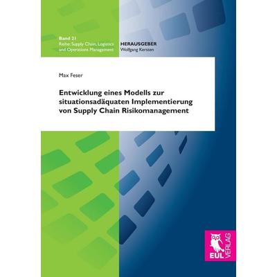 Entwicklung eines Modells zur situationsadäquaten Implementierung von Supply Chain Risikomanagement, Taschenbuch von Max Feser, Josef Eul Verlag,